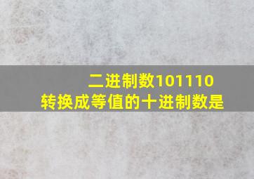 二进制数101110转换成等值的十进制数是