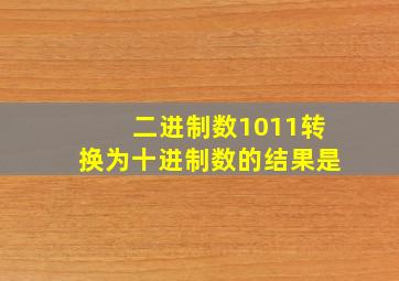 二进制数1011转换为十进制数的结果是