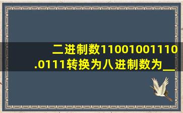 二进制数11001001110.0111转换为八进制数为__