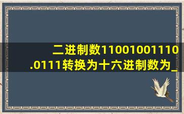 二进制数11001001110.0111转换为十六进制数为__