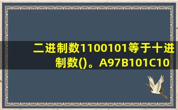 二进制数1100101等于十进制数()。A97B101C104D111