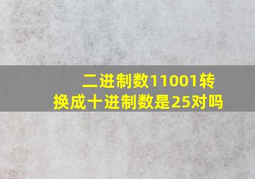 二进制数11001转换成十进制数是25对吗