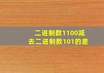 二进制数1100减去二进制数101的差