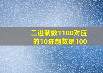 二进制数1100对应的10进制数是100