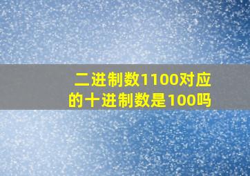 二进制数1100对应的十进制数是100吗