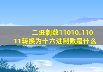 二进制数11010.11011转换为十六进制数是什么