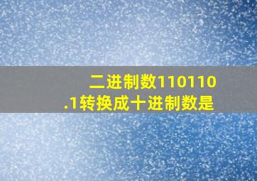 二进制数110110.1转换成十进制数是