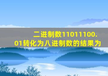 二进制数11011100.01转化为八进制数的结果为