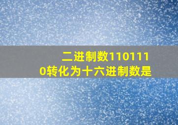 二进制数1101110转化为十六进制数是