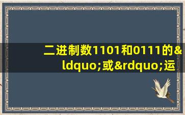 二进制数1101和0111的“或”运算结果为