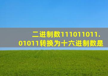 二进制数111011011.01011转换为十六进制数是