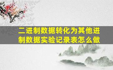 二进制数据转化为其他进制数据实验记录表怎么做