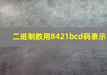 二进制数用8421bcd码表示