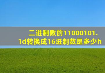 二进制数的11000101.1d转换成16进制数是多少h