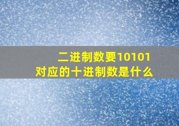 二进制数要10101对应的十进制数是什么