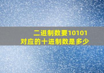 二进制数要10101对应的十进制数是多少