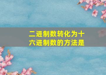 二进制数转化为十六进制数的方法是