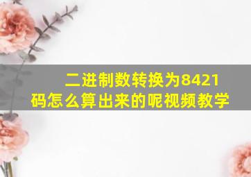 二进制数转换为8421码怎么算出来的呢视频教学