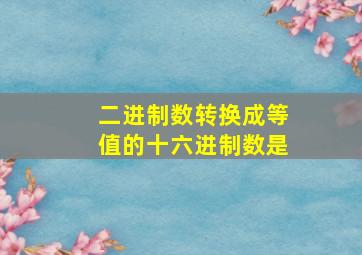 二进制数转换成等值的十六进制数是