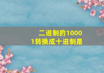 二进制的10001转换成十进制是