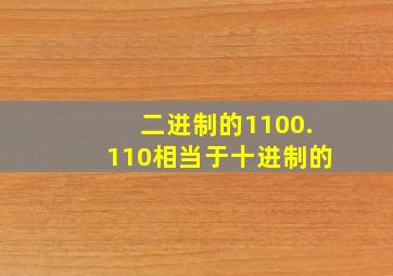 二进制的1100.110相当于十进制的