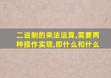 二进制的乘法运算,需要两种操作实现,即什么和什么