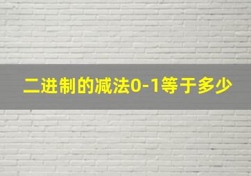 二进制的减法0-1等于多少