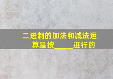 二进制的加法和减法运算是按_____进行的