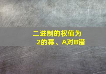 二进制的权值为2的幂。A对B错