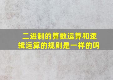 二进制的算数运算和逻辑运算的规则是一样的吗