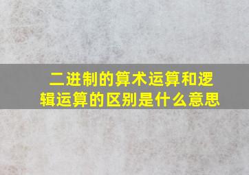 二进制的算术运算和逻辑运算的区别是什么意思