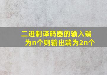 二进制译码器的输入端为n个则输出端为2n个