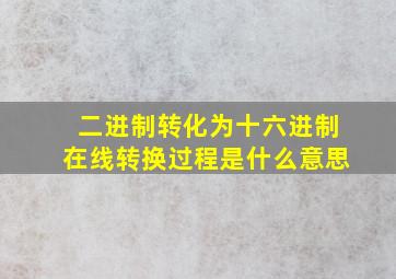 二进制转化为十六进制在线转换过程是什么意思