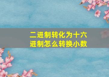 二进制转化为十六进制怎么转换小数