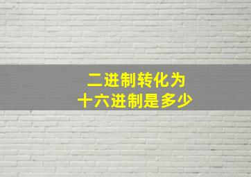 二进制转化为十六进制是多少