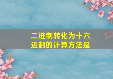 二进制转化为十六进制的计算方法是