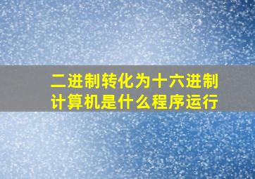 二进制转化为十六进制计算机是什么程序运行