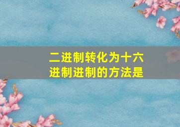 二进制转化为十六进制进制的方法是