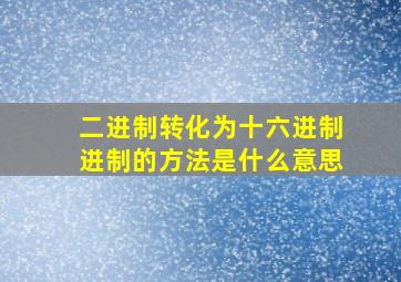 二进制转化为十六进制进制的方法是什么意思