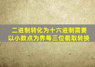 二进制转化为十六进制需要以小数点为界每三位截取转换