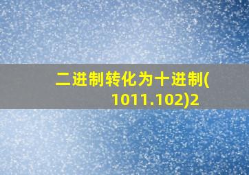 二进制转化为十进制(1011.102)2