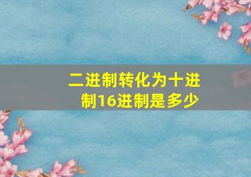 二进制转化为十进制16进制是多少