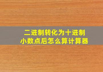 二进制转化为十进制小数点后怎么算计算器