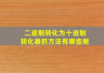 二进制转化为十进制转化器的方法有哪些呢