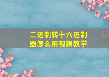 二进制转十六进制器怎么用视频教学