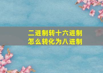 二进制转十六进制怎么转化为八进制