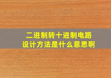 二进制转十进制电路设计方法是什么意思啊