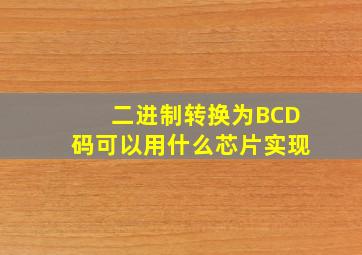 二进制转换为BCD码可以用什么芯片实现