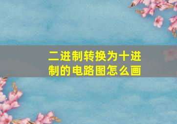 二进制转换为十进制的电路图怎么画