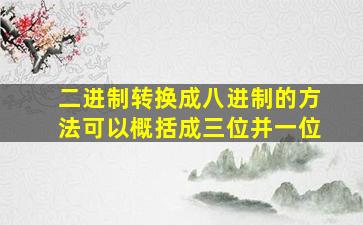 二进制转换成八进制的方法可以概括成三位并一位